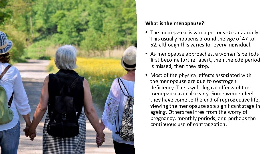 What is the menopause? • The menopause is when periods stop naturally. This usually