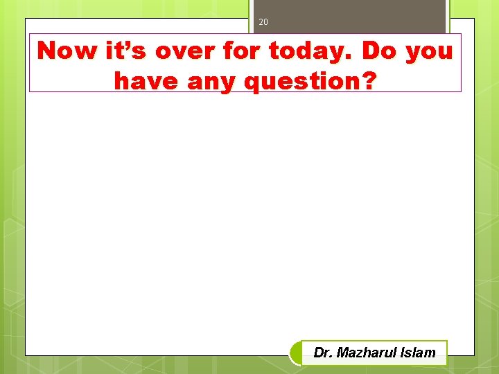 20 Now it’s over for today. Do you have any question? Dr. Mazharul Islam