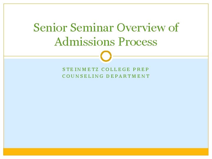 Senior Seminar Overview of Admissions Process STEINMETZ COLLEGE PREP COUNSELING DEPARTMENT 