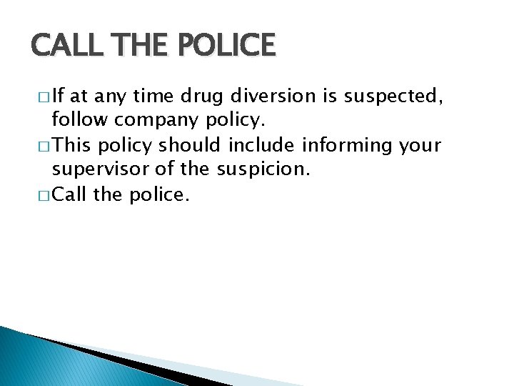 CALL THE POLICE � If at any time drug diversion is suspected, follow company