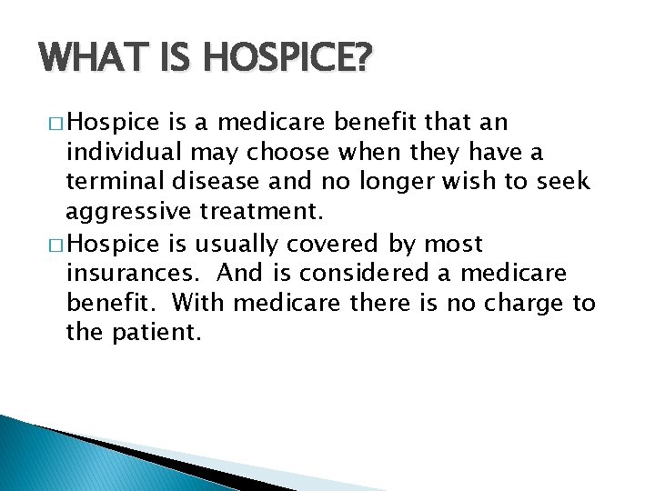 WHAT IS HOSPICE? � Hospice is a medicare benefit that an individual may choose