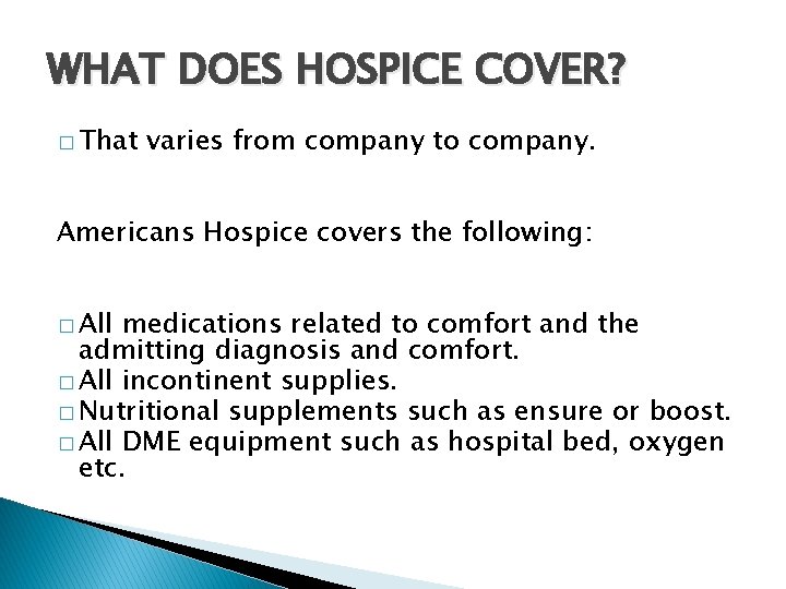 WHAT DOES HOSPICE COVER? � That varies from company to company. Americans Hospice covers