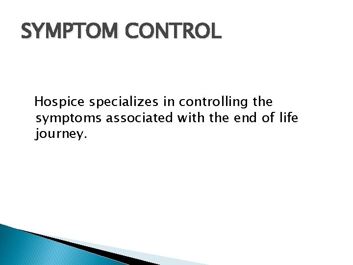 SYMPTOM CONTROL Hospice specializes in controlling the symptoms associated with the end of life