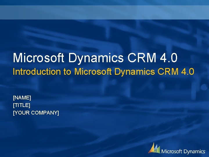 Microsoft Dynamics CRM 4. 0 Introduction to Microsoft Dynamics CRM 4. 0 [NAME] [TITLE]