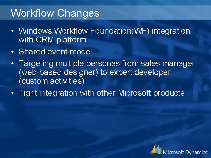 Workflow Changes • Windows Workflow Foundation(WF) integration with CRM platform • Shared event model