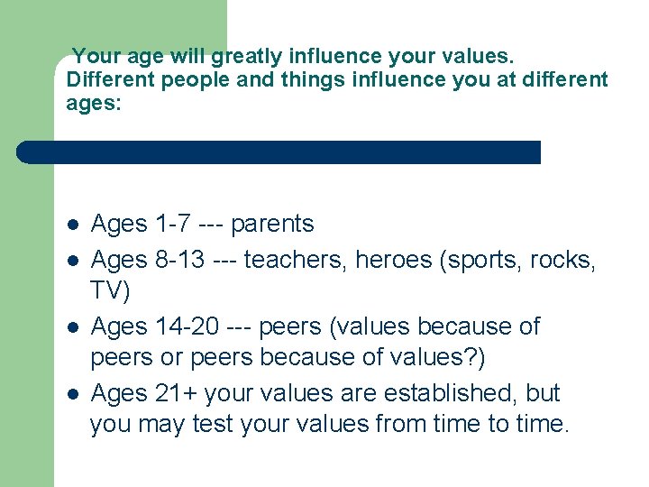 Your age will greatly influence your values. Different people and things influence you at