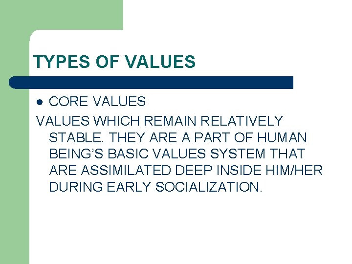 TYPES OF VALUES CORE VALUES WHICH REMAIN RELATIVELY STABLE. THEY ARE A PART OF