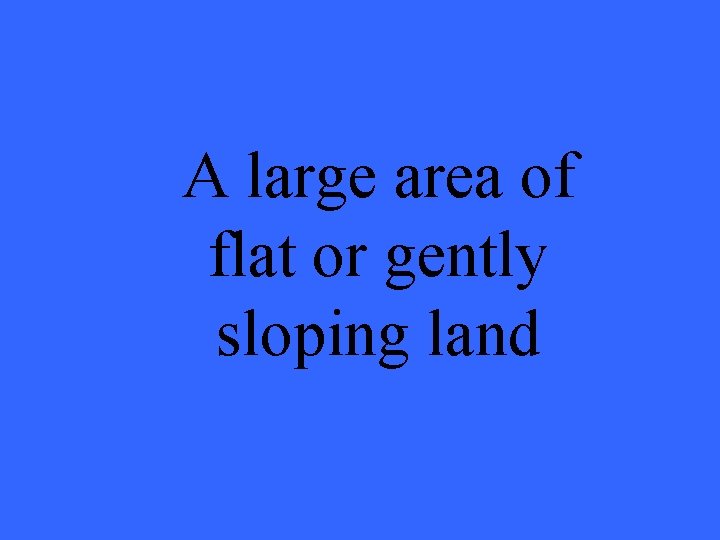 A large area of flat or gently sloping land 