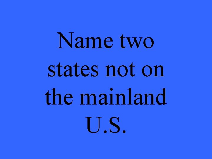 Name two states not on the mainland U. S. 