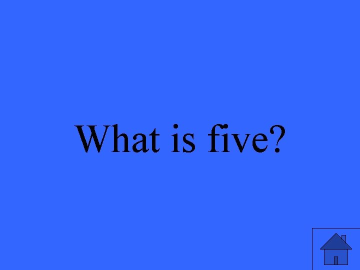 What is five? 