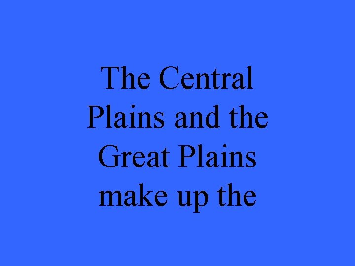 The Central Plains and the Great Plains make up the 