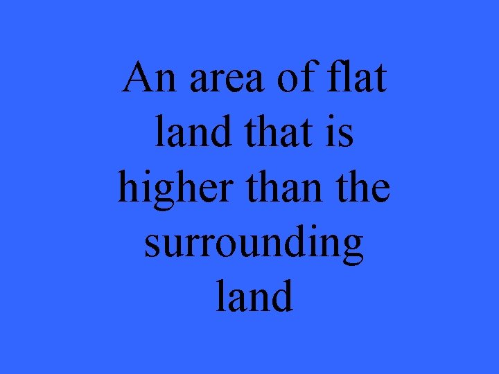An area of flat land that is higher than the surrounding land 