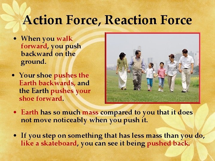 Action Force, Reaction Force • When you walk forward, you push backward on the