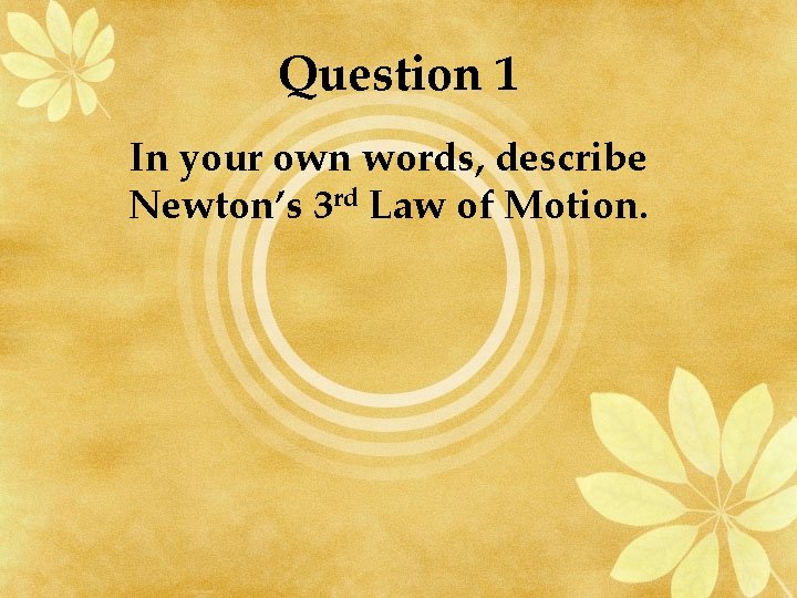 Question 1 In your own words, describe Newton’s 3 rd Law of Motion. 