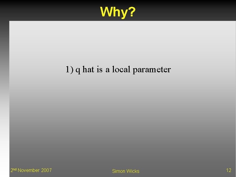 Why? 1) q hat is a local parameter 2 nd November 2007 Simon Wicks