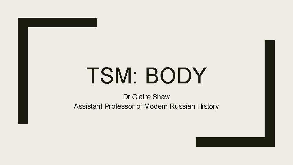 TSM: BODY Dr Claire Shaw Assistant Professor of Modern Russian History 