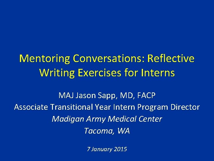 Mentoring Conversations: Reflective Writing Exercises for Interns MAJ Jason Sapp, MD, FACP Associate Transitional