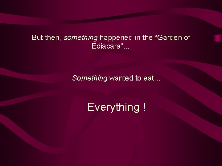 But then, something happened in the “Garden of Ediacara”… Something wanted to eat… Everything
