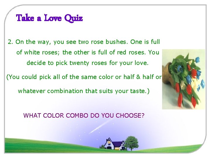 Take a Love Quiz 2. On the way, you see two rose bushes. One