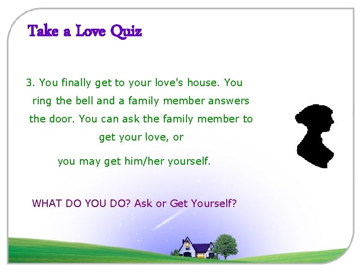 Take a Love Quiz 3. You finally get to your love's house. You ring