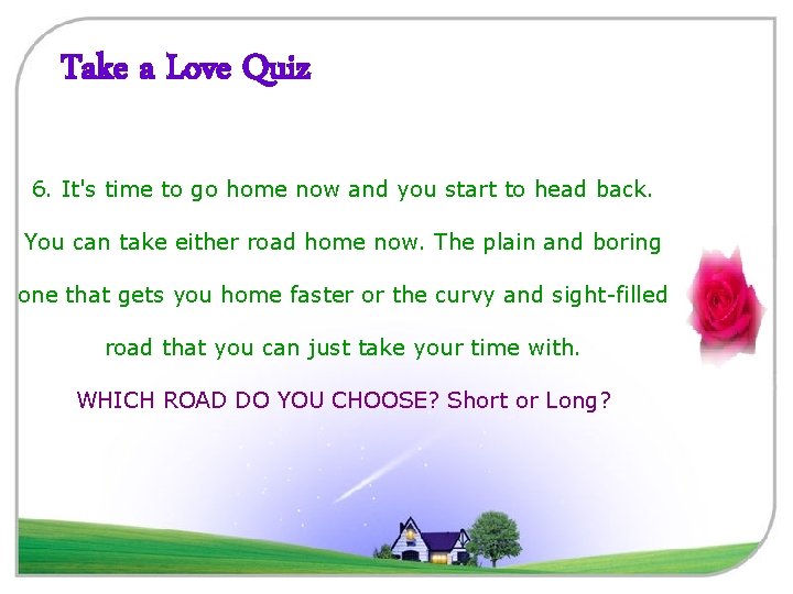 Take a Love Quiz 6. It's time to go home now and you start