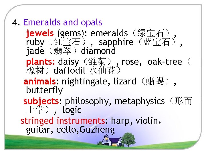 4. Emeralds and opals jewels (gems): emeralds（绿宝石）, ruby（红宝石）, sapphire（蓝宝石）, jade（翡翠）diamond plants: daisy（雏菊）, rose, oak-tree（