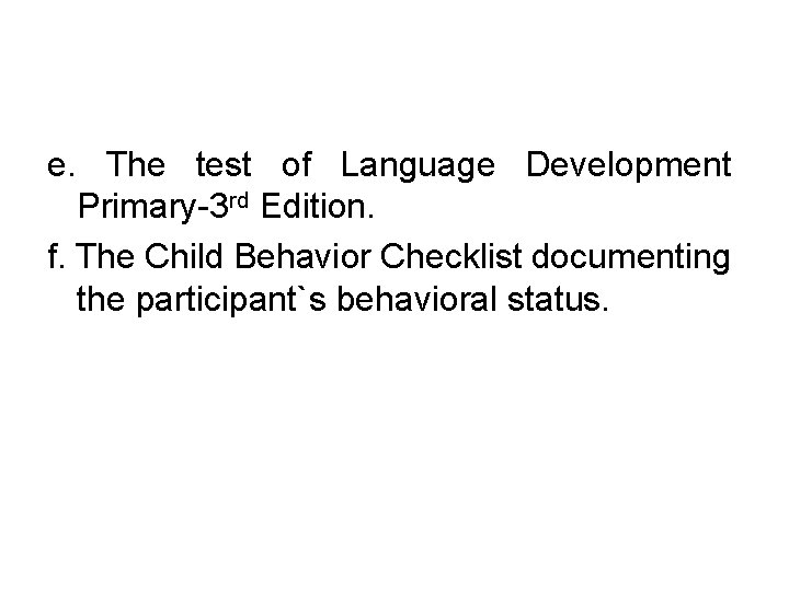 e. The test of Language Development Primary-3 rd Edition. f. The Child Behavior Checklist