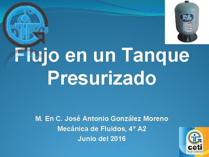 Flujo en un Tanque Presurizado M. En C. José Antonio González Moreno Mecánica de