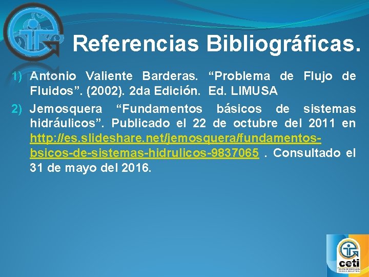 Referencias Bibliográficas. 1) Antonio Valiente Barderas. “Problema de Flujo de Fluidos”. (2002). 2 da