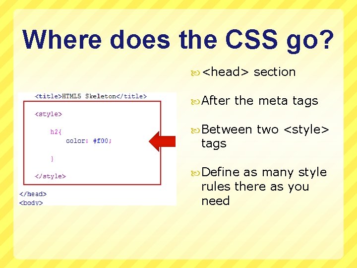 Where does the CSS go? <head> section After the meta tags Between two <style>