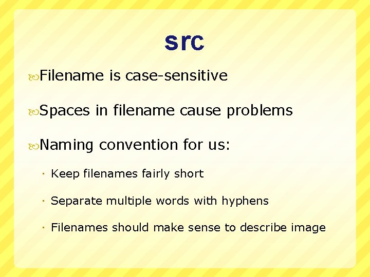 src Filename is case-sensitive Spaces in filename cause problems Naming convention for us: Keep