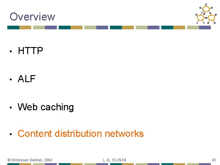 Overview • HTTP • ALF • Web caching • Content distribution networks © Srinivasan