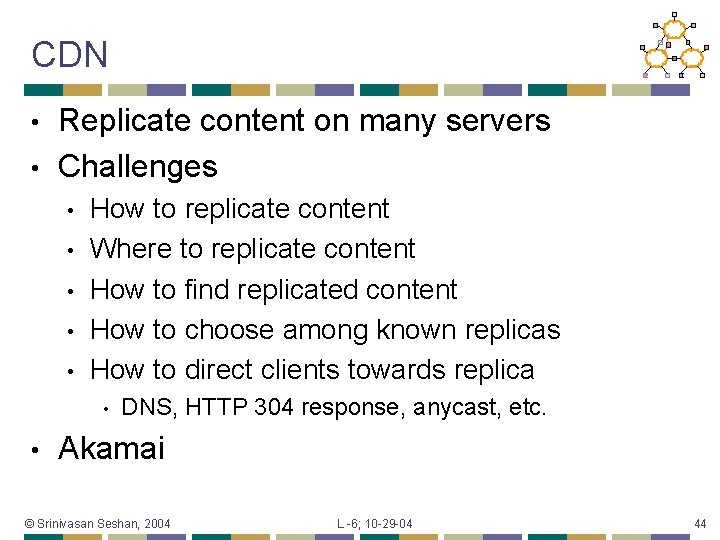 CDN Replicate content on many servers • Challenges • • • How to replicate