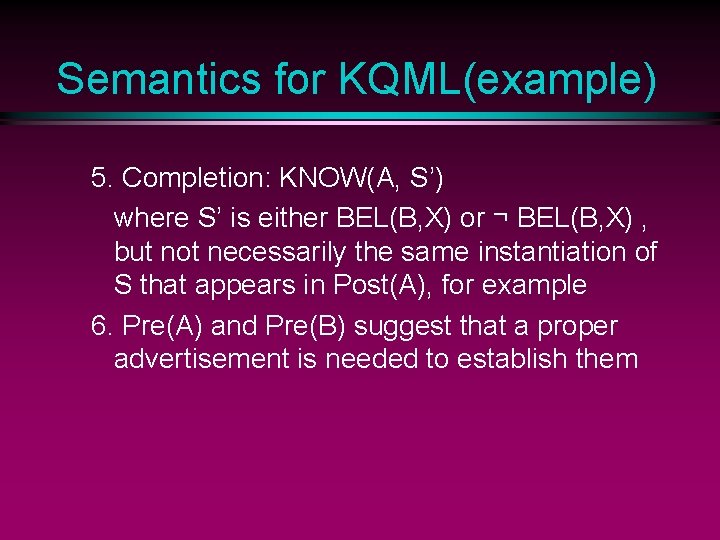 Semantics for KQML(example) 5. Completion: KNOW(A, S’) where S’ is either BEL(B, X) or