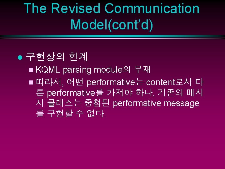 The Revised Communication Model(cont’d) l 구현상의 한계 n KQML parsing module의 부재 n 따라서,