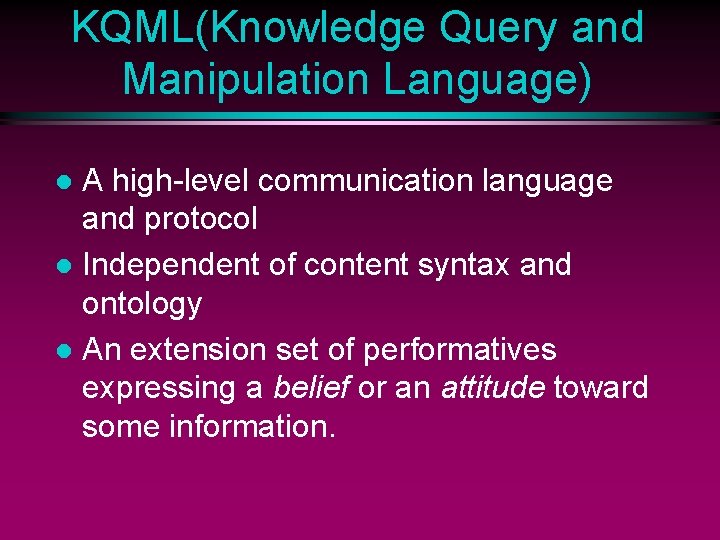 KQML(Knowledge Query and Manipulation Language) A high-level communication language and protocol l Independent of