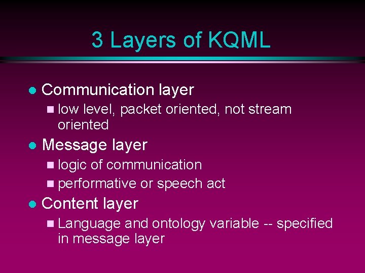 3 Layers of KQML l Communication layer n low level, packet oriented, not stream