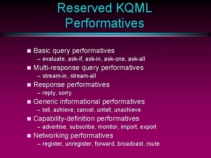 Reserved KQML Performatives n Basic query performatives – evaluate, ask-if, ask-in, ask-one, ask-all n
