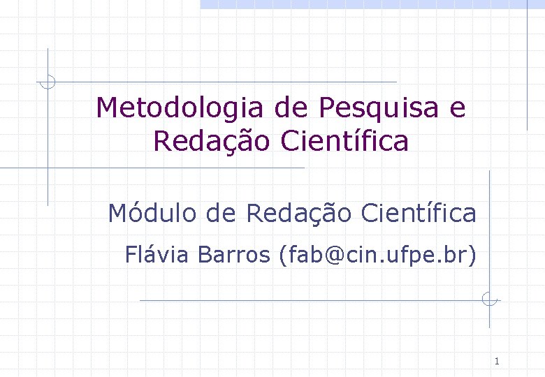 Metodologia de Pesquisa e Redação Científica Módulo de Redação Científica Flávia Barros (fab@cin. ufpe.