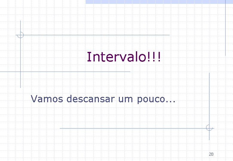 Intervalo!!! Vamos descansar um pouco. . . 28 