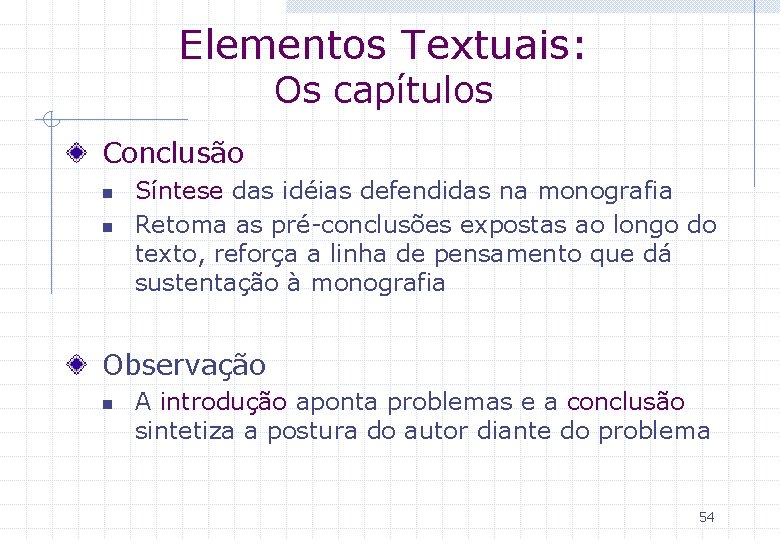 Elementos Textuais: Os capítulos Conclusão n n Síntese das idéias defendidas na monografia Retoma