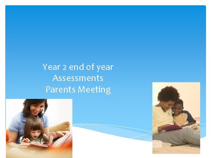 Year 2 end of year Assessments Parents Meeting 