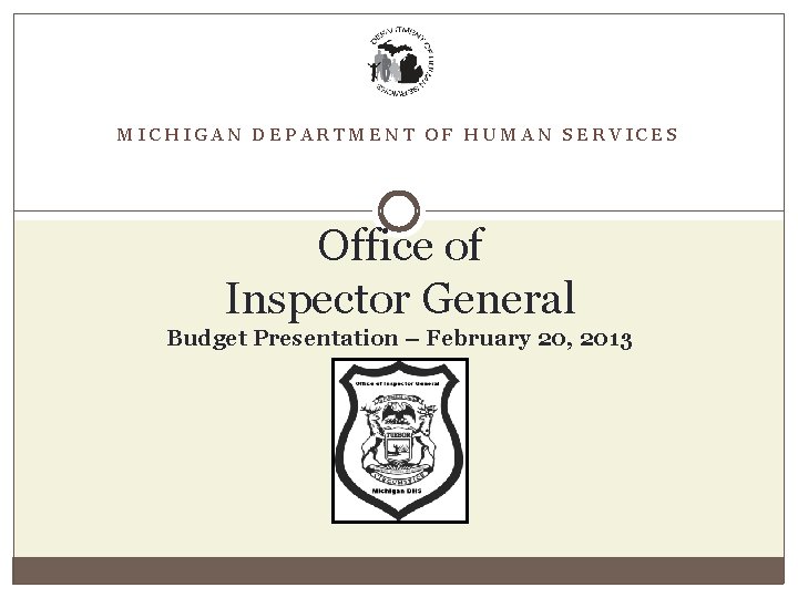 MICHIGAN DEPARTMENT OF HUMAN SERVICES Office of Inspector General Budget Presentation – February 20,