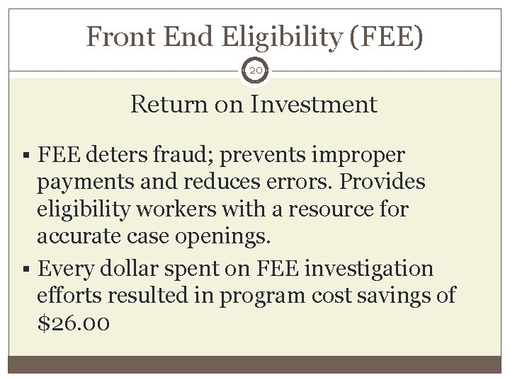 Front End Eligibility (FEE) 20 Return on Investment § FEE deters fraud; prevents improper