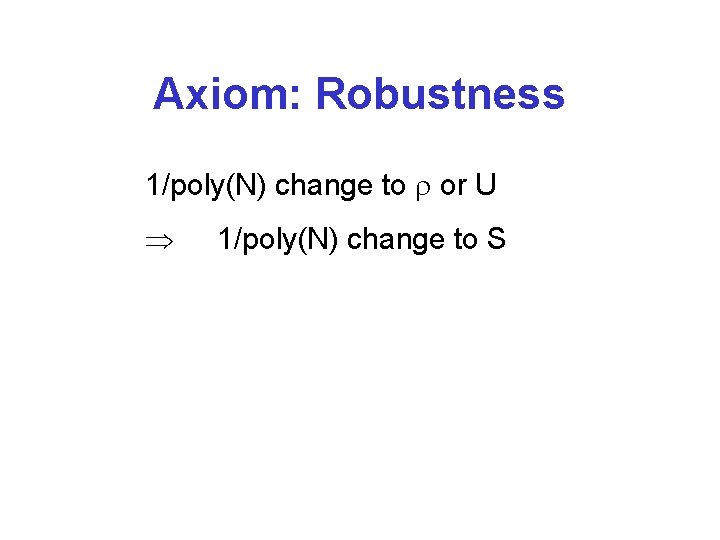 Axiom: Robustness 1/poly(N) change to or U 1/poly(N) change to S 