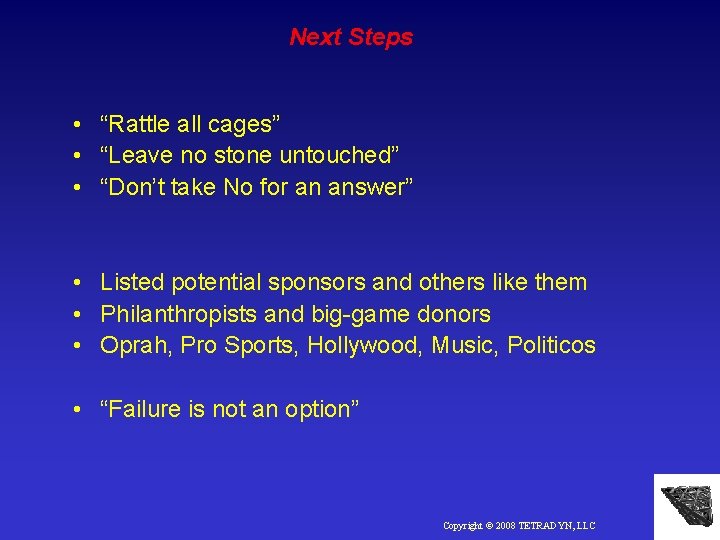 Next Steps • “Rattle all cages” • “Leave no stone untouched” • “Don’t take