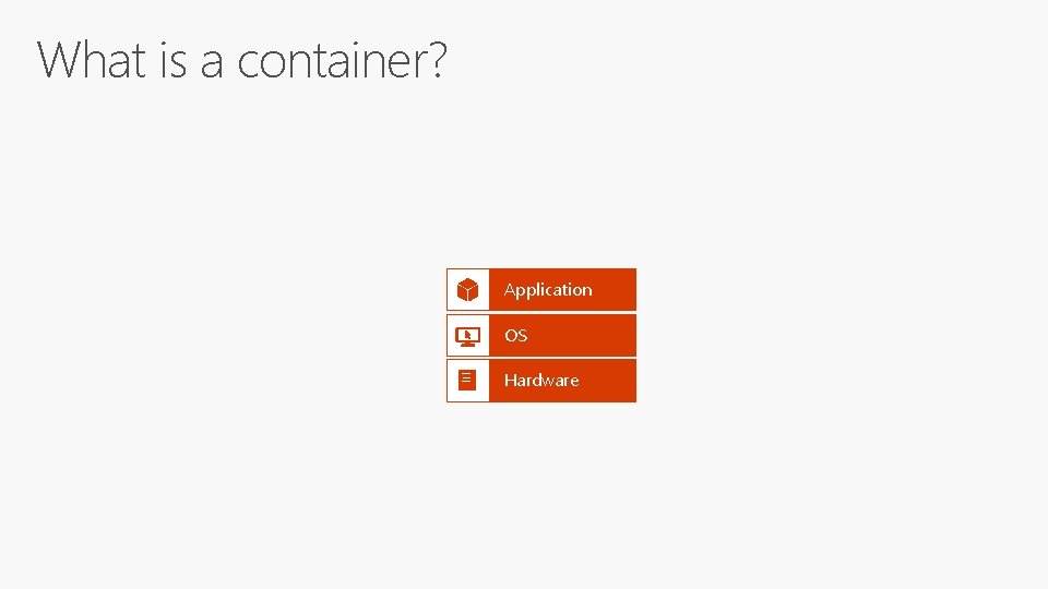 What is a container? Application OS Hardware 