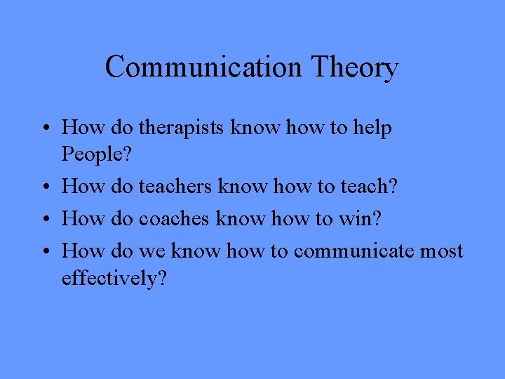 Communication Theory • How do therapists know how to help People? • How do