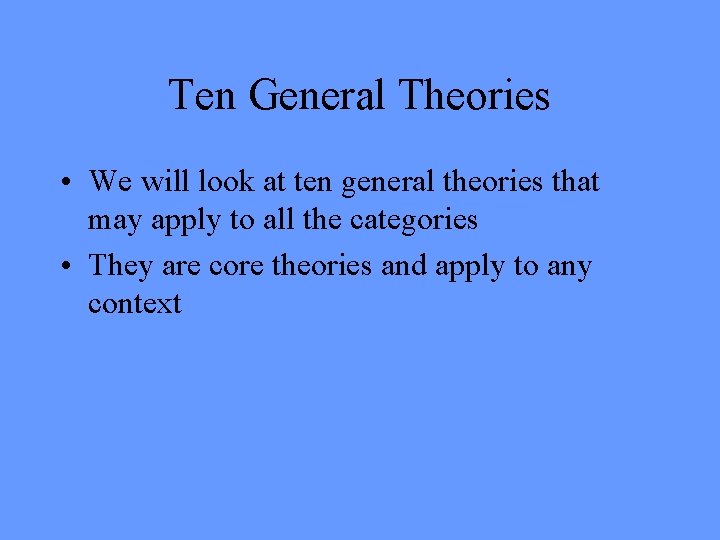 Ten General Theories • We will look at ten general theories that may apply