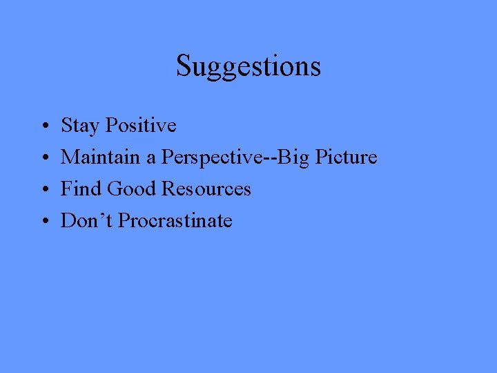 Suggestions • • Stay Positive Maintain a Perspective--Big Picture Find Good Resources Don’t Procrastinate